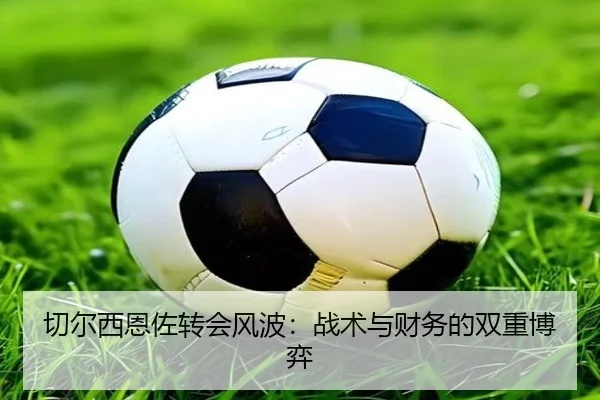 切尔西恩佐转会风波：战术与财务的双重博弈