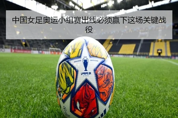 中国女足奥运小组赛出线必须赢下这场关键战役